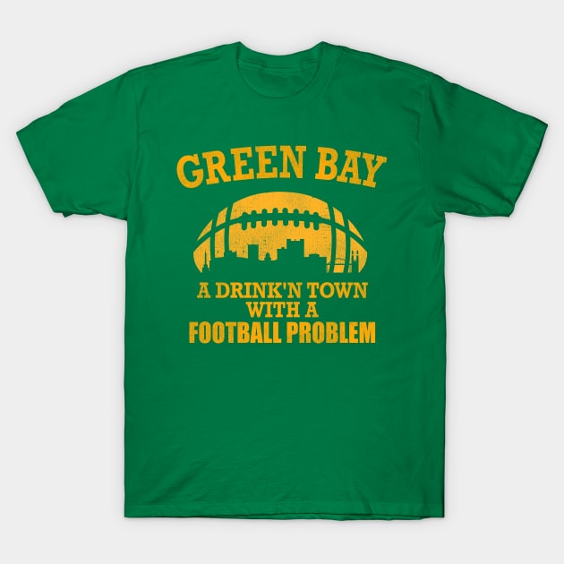 Green Bay A Drink'n Town with a Football Problem T-Shirt by darklordpug